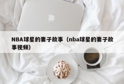 NBA球星的妻子故事（nba球星的妻子故事视频）