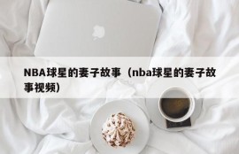 NBA球星的妻子故事（nba球星的妻子故事视频）