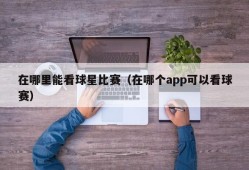 在哪里能看球星比赛（在哪个app可以看球赛）