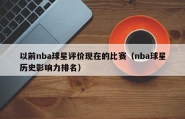 以前nba球星评价现在的比赛（nba球星历史影响力排名）