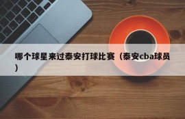 哪个球星来过泰安打球比赛（泰安cba球员）