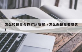 怎么和球星合作打比赛呢（怎么向球星要签名）