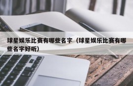 球星娱乐比赛有哪些名字（球星娱乐比赛有哪些名字好听）