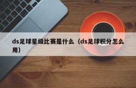 ds足球星级比赛是什么（ds足球积分怎么用）