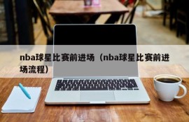 nba球星比赛前进场（nba球星比赛前进场流程）