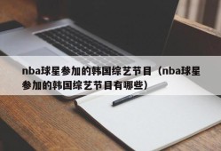 nba球星参加的韩国综艺节目（nba球星参加的韩国综艺节目有哪些）