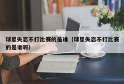球星失恋不打比赛的是谁（球星失恋不打比赛的是谁呢）