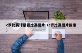 c罗比赛球星看比赛图片（c罗比赛图片搜索）