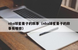 nba球星妻子的故事（nba球星妻子的故事有哪些）