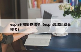 espn全裸篮球球星（espn篮球运动员排名）