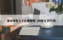 各大球星儿子比赛视频（球星儿子打球）
