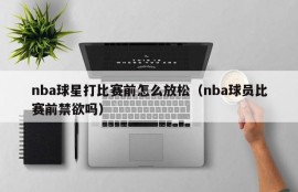 nba球星打比赛前怎么放松（nba球员比赛前禁欲吗）