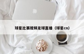 球星比赛视频足球直播（球星cn）