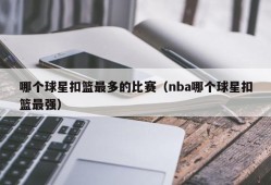 哪个球星扣篮最多的比赛（nba哪个球星扣篮最强）