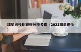 球星退役比赛得分排名榜（2021球星退役）