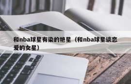 和nba球星有染的艳星（和nba球星谈恋爱的女星）