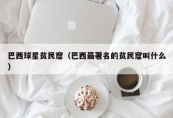 巴西球星贫民窟（巴西最著名的贫民窟叫什么）