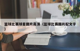 篮球比赛球星图片高清（篮球比赛图片配文字）