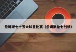詹姆斯七十五大球星比赛（詹姆斯抢七战绩）