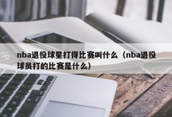 nba退役球星打得比赛叫什么（nba退役球员打的比赛是什么）