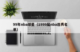 99年nba球星（1999届nba选秀名单）