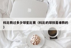 科比教过多少球星比赛（科比的球技是谁教的）