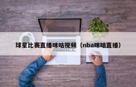 球星比赛直播咪咕视频（nba咪咕直播）
