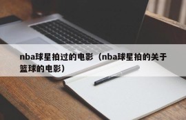 nba球星拍过的电影（nba球星拍的关于篮球的电影）