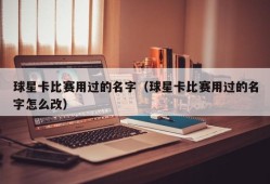 球星卡比赛用过的名字（球星卡比赛用过的名字怎么改）