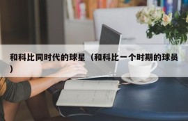 和科比同时代的球星（和科比一个时期的球员）