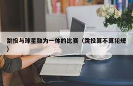 跳投与球星融为一体的比赛（跳投算不算犯规）