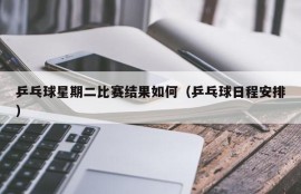 乒乓球星期二比赛结果如何（乒乓球日程安排）