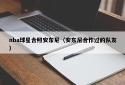 nba球星合照安东尼（安东尼合作过的队友）