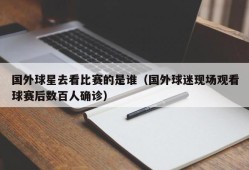 国外球星去看比赛的是谁（国外球迷现场观看球赛后数百人确诊）