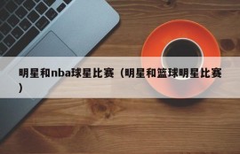明星和nba球星比赛（明星和篮球明星比赛）