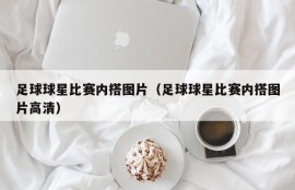 足球球星比赛内搭图片（足球球星比赛内搭图片高清）