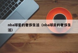 nba球星的奢侈生活（nba球员的奢侈生活）