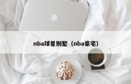 nba球星别墅（nba豪宅）