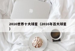 2016世界十大球星（2016年百大球星）