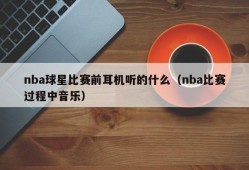 nba球星比赛前耳机听的什么（nba比赛过程中音乐）