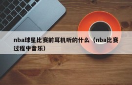 nba球星比赛前耳机听的什么（nba比赛过程中音乐）