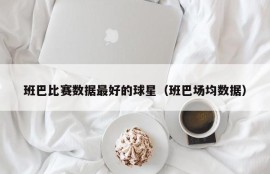 班巴比赛数据最好的球星（班巴场均数据）