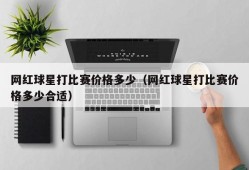 网红球星打比赛价格多少（网红球星打比赛价格多少合适）